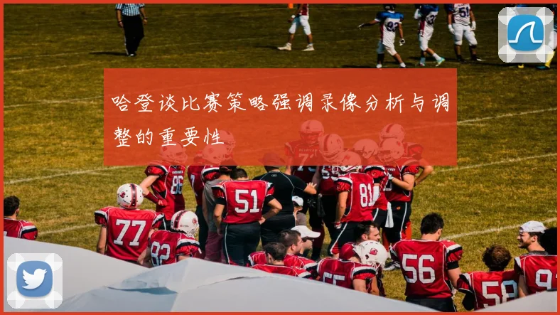 哈登谈比赛策略强调录像分析与调整的重要性