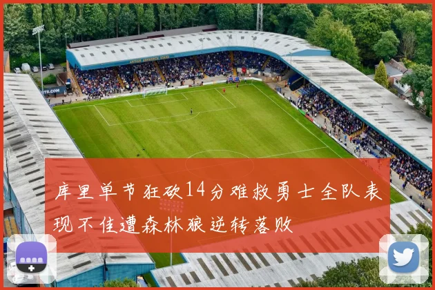 库里单节狂砍14分难救勇士全队表现不佳遭森林狼逆转落败