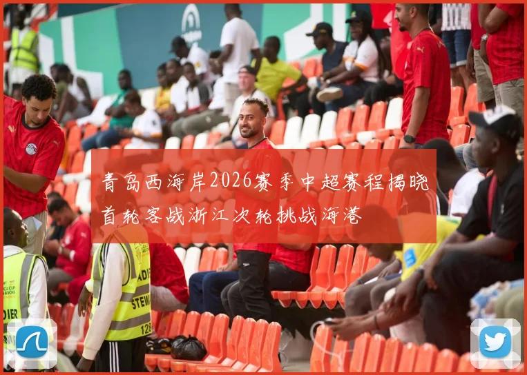 青岛西海岸2026赛季中超赛程揭晓首轮客战浙江次轮挑战海港
