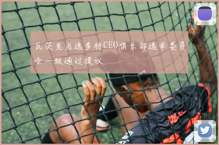 瓦茨克当选多特CEO俱乐部选举委员会一致通过提议