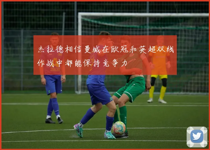 杰拉德相信曼城在欧冠和英超双线作战中都能保持竞争力