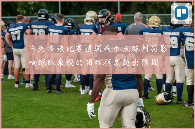 卡列洛谈比赛遭遇两个点球判罚影响球队表现的困难程度超出预期