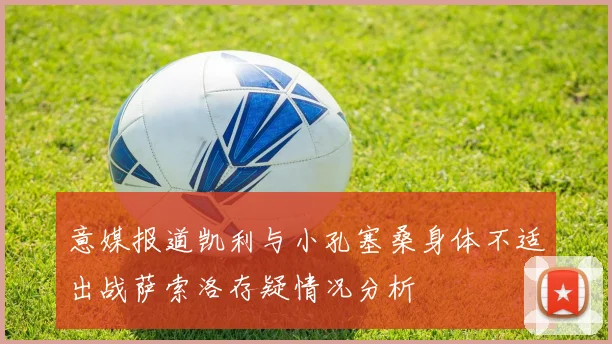 意媒报道凯利与小孔塞桑身体不适出战萨索洛存疑情况分析