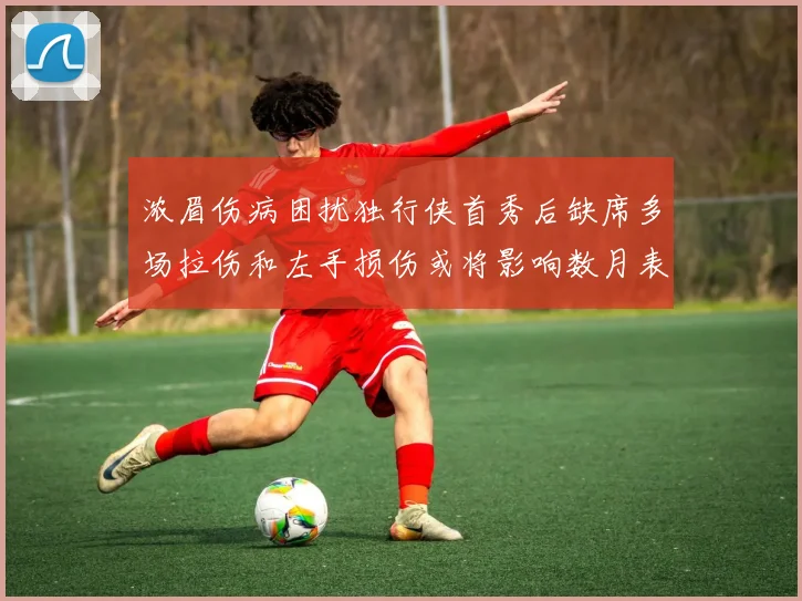 浓眉伤病困扰独行侠首秀后缺席多场拉伤和左手损伤或将影响数月表现