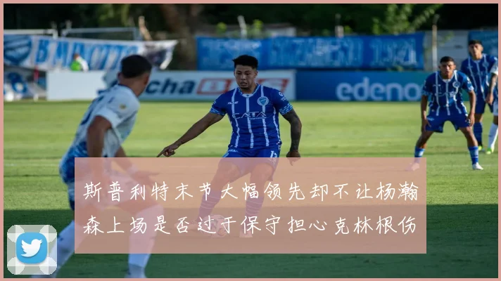 斯普利特末节大幅领先却不让杨瀚森上场是否过于保守担心克林根伤情吗