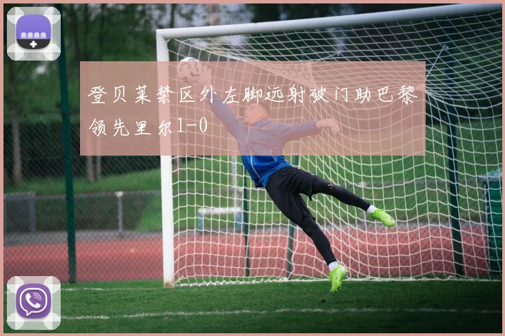 登贝莱禁区外左脚远射破门助巴黎领先里尔1-0