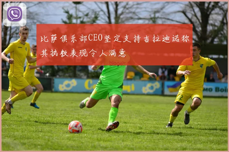 比萨俱乐部CEO坚定支持吉拉迪诺称其执教表现令人满意