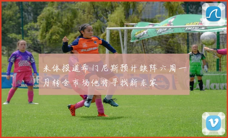 米体报道希门尼斯预计缺阵六周一月转会市场他将寻找新东家