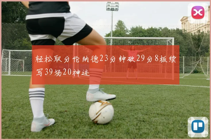 轻松取分伦纳德23分钟砍29分8板续写39场20神迹
