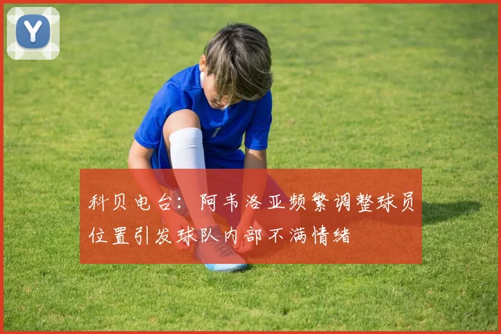 科贝电台：阿韦洛亚频繁调整球员位置引发球队内部不满情绪