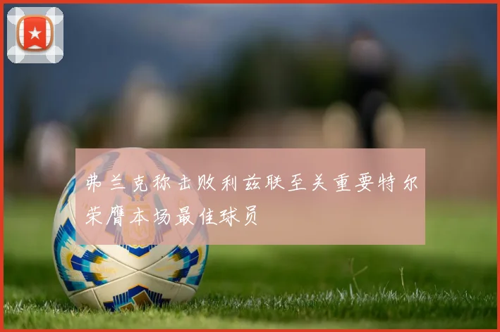 弗兰克称击败利兹联至关重要特尔荣膺本场最佳球员