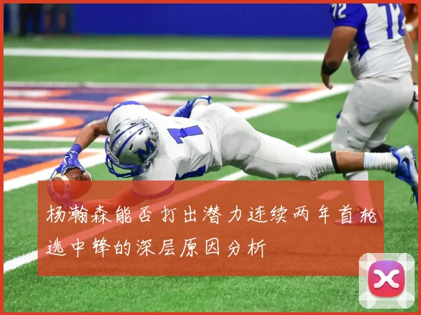 杨瀚森能否打出潜力连续两年首轮选中锋的深层原因分析