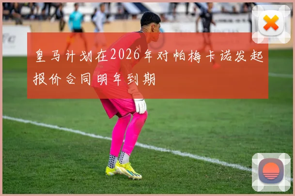 皇马计划在2026年对帕梅卡诺发起报价合同明年到期