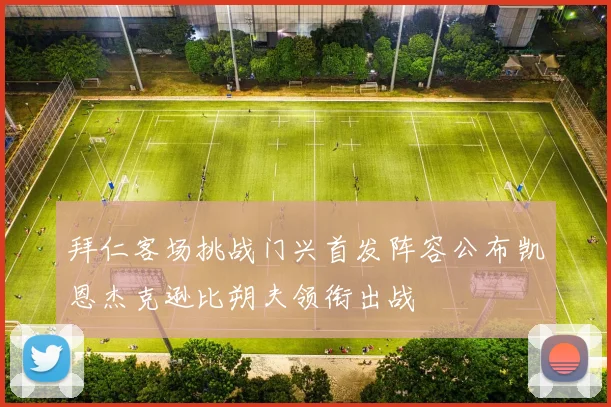 拜仁客场挑战门兴首发阵容公布凯恩杰克逊比朔夫领衔出战