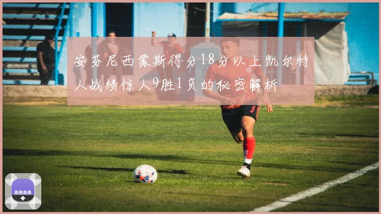 安芬尼西蒙斯得分18分以上凯尔特人战绩惊人9胜1负的秘密解析