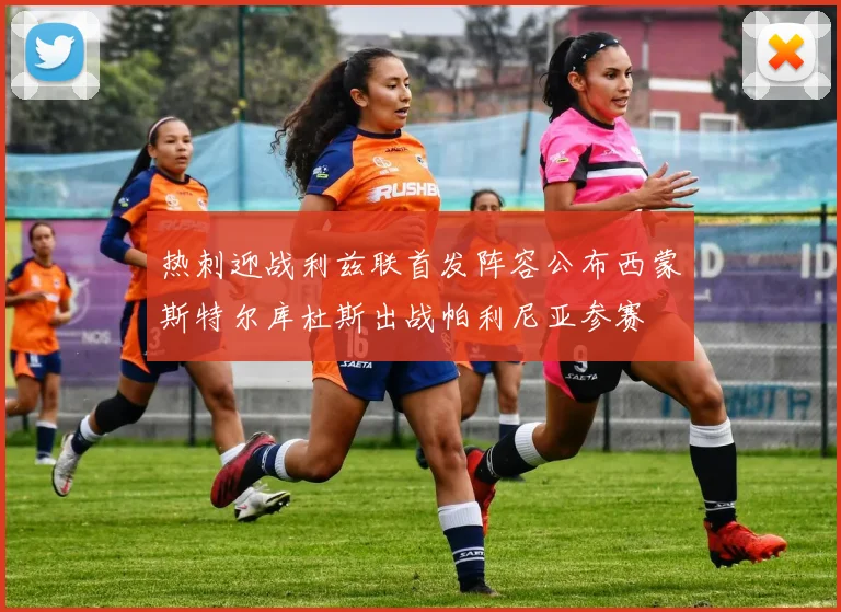 热刺迎战利兹联首发阵容公布西蒙斯特尔库杜斯出战帕利尼亚参赛